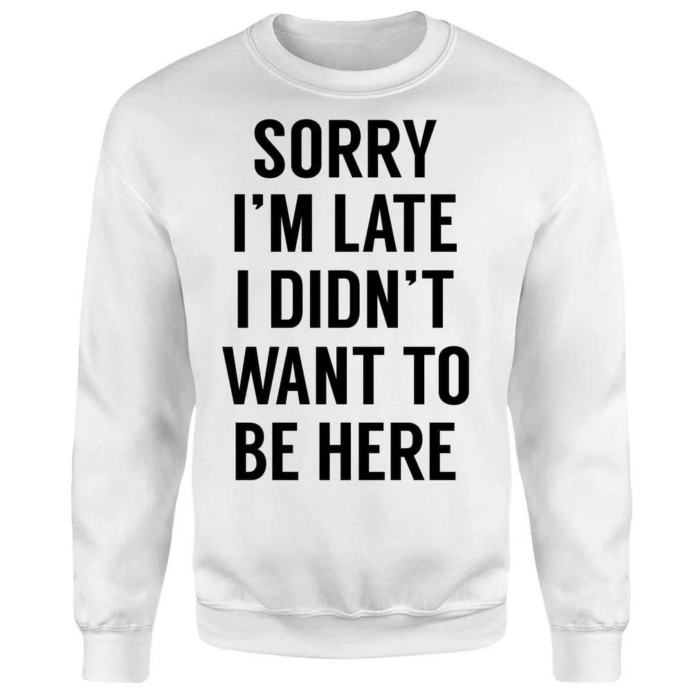 Sorry Im Late I didnt Want to be Here Sweatshirt - White - S - White Image 1